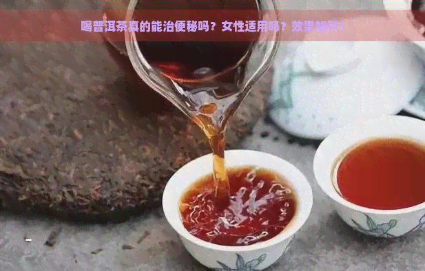 喝普洱茶真的能治便秘吗？女性适用吗？效果如何？