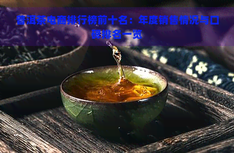 普洱茶电商排行榜前十名：年度销售情况与口碑排名一览