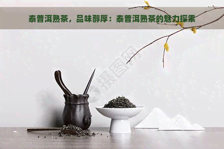 泰普洱熟茶，品味醇厚：泰普洱熟茶的魅力探索