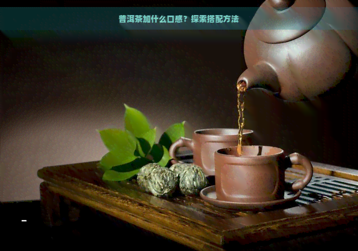 普洱茶加什么口感？探索搭配方法