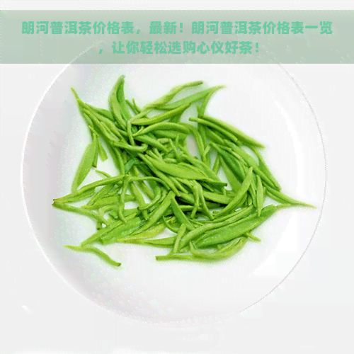 朗河普洱茶价格表，最新！朗河普洱茶价格表一览，让你轻松选购心仪好茶！