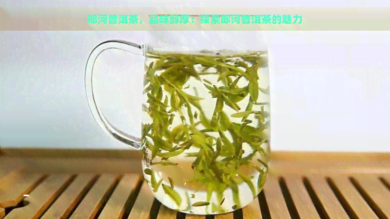 郎河普洱茶，品味醇厚：探索郎河普洱茶的魅力