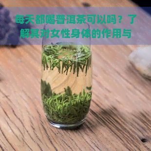 每天都喝普洱茶可以吗？了解其对女性身体的作用与好处