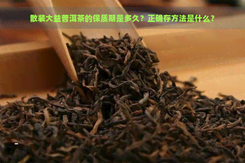 散装大益普洱茶的保质期是多久？正确存方法是什么？