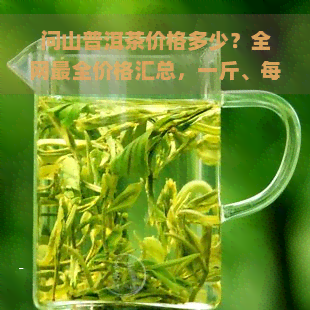 问山普洱茶价格多少？全网最全价格汇总，一斤、每克详细解析！