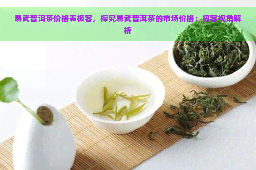 易武普洱茶价格表极客，探究易武普洱茶的市场价格：极客视角解析