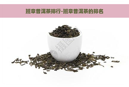 班章普洱茶排行-班章普洱茶的排名