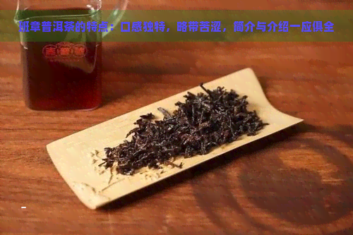 班章普洱茶的特点：口感独特，略带苦涩，简介与介绍一应俱全