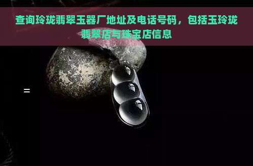 查询玲珑翡翠玉器厂地址及电话号码，包括玉玲珑翡翠店与珠宝店信息