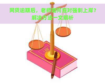 网贷逾期后，老师如何应对强制上岸？解决方法一文解析