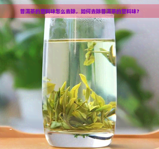 普洱茶的塑料味怎么去除，如何去除普洱茶的塑料味？