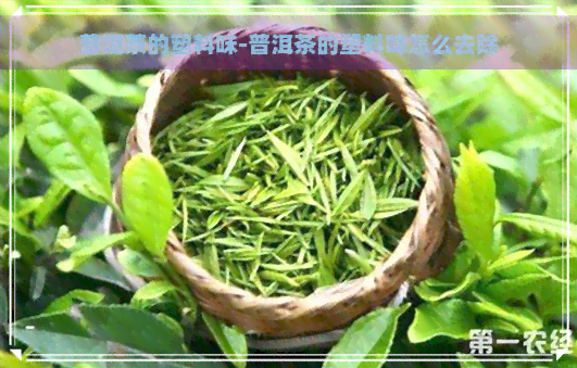 普洱茶的塑料味-普洱茶的塑料味怎么去除