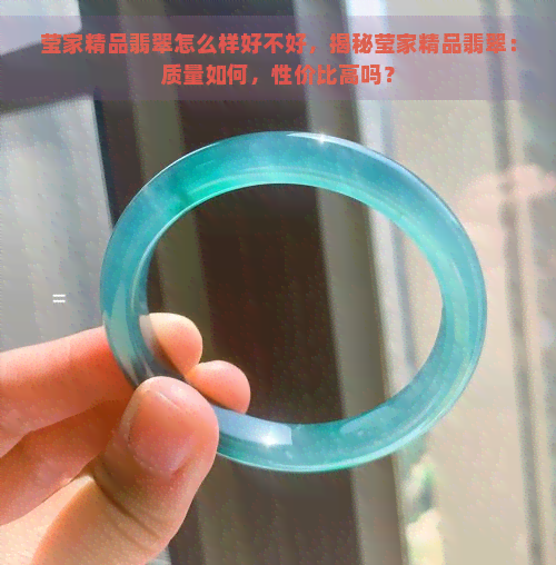 莹家精品翡翠怎么样好不好，揭秘莹家精品翡翠：质量如何，性价比高吗？