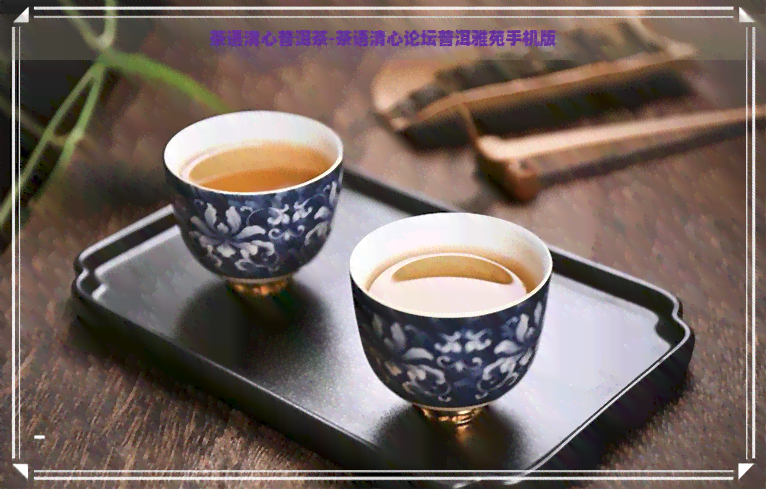 茶语清心普洱茶-茶语清心论坛普洱雅苑手机版