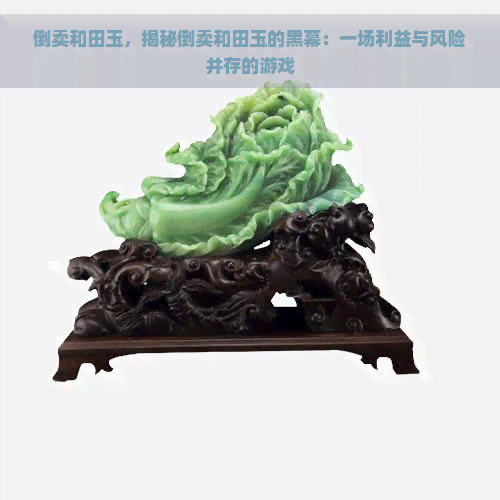 倒卖和田玉，揭秘倒卖和田玉的黑幕：一场利益与风险并存的游戏