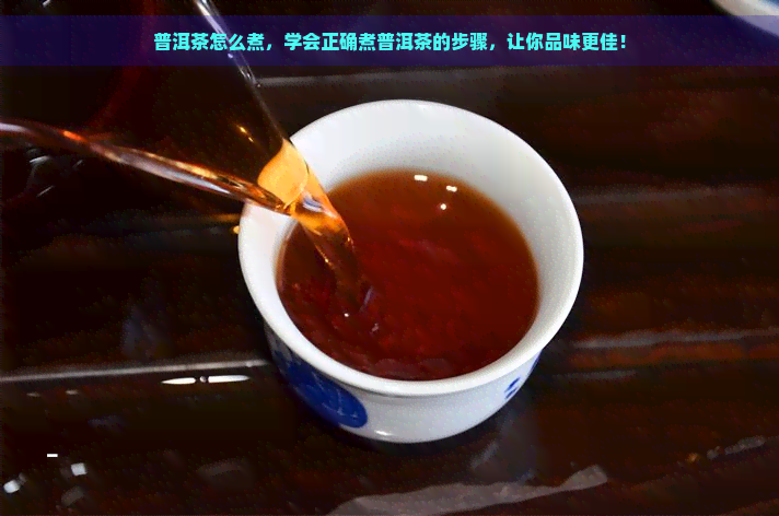 普洱茶怎么煮，学会正确煮普洱茶的步骤，让你品味更佳！