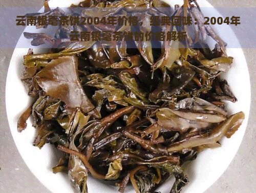 云南银毫茶饼2004年价格，经典回味：2004年云南银毫茶饼的价格解析