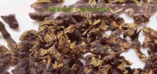 忙那普洱茶：口感与特点分析