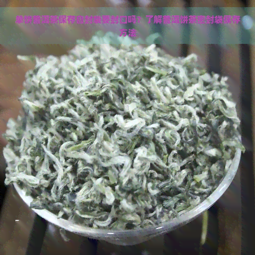 单饼普洱茶保存自封袋要封口吗？了解普洱饼茶密封袋保存方法