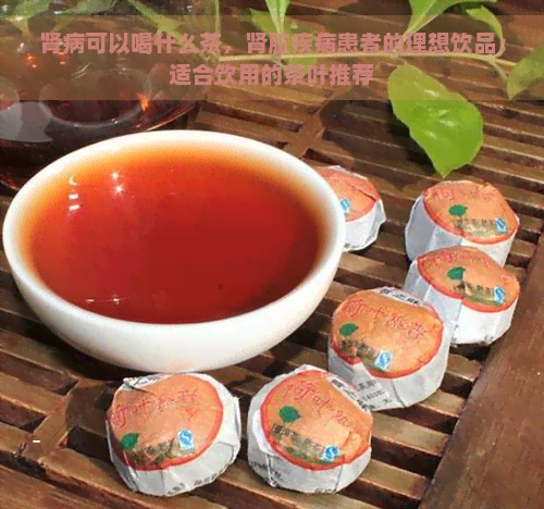 肾病可以喝什么茶，肾脏疾病患者的理想饮品：适合饮用的茶叶推荐