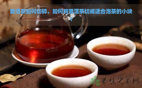普洱茶如何切碎，如何将普洱茶切成适合泡茶的小块？