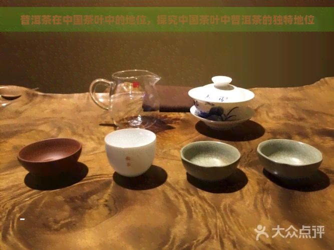 普洱茶在中国茶叶中的地位，探究中国茶叶中普洱茶的独特地位
