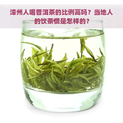 漳州人喝普洱茶的比例高吗？当地人的饮茶惯是怎样的？