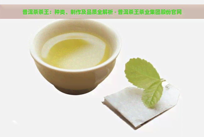 普洱茶茶王：种类、制作及品质全解析 - 普洱茶王茶业集团股份官网