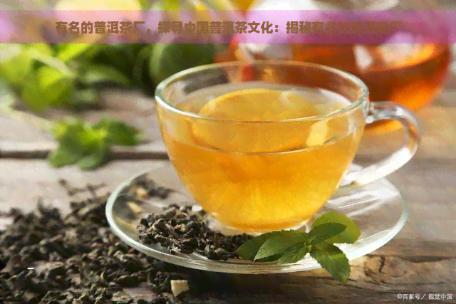 有名的普洱茶厂，探寻中国普洱茶文化：揭秘有名的普洱茶厂