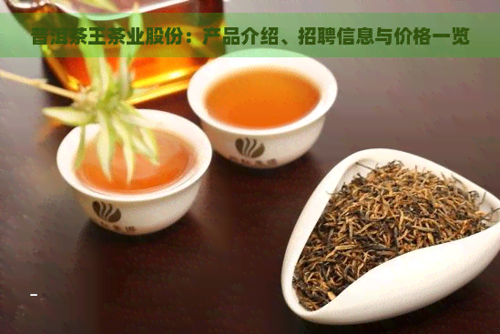 普洱茶王茶业股份：产品介绍、招聘信息与价格一览