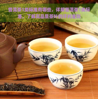 普洱茶1类标准有哪些，详解普洱茶1类标准，了解高品质茶叶的评判准则