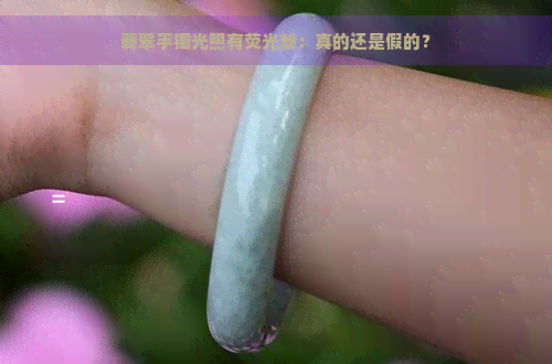 翡翠手镯光照有荧光粉：真的还是假的？