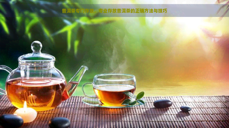 普洱茶专门存放，专业存放普洱茶的正确方法与技巧