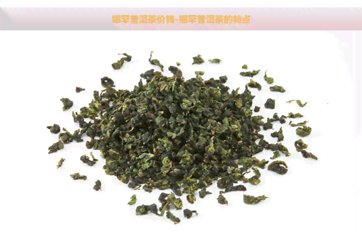 娜罕普洱茶价钱-娜罕普洱茶的特点