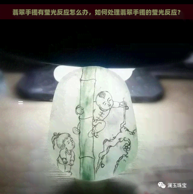 翡翠手镯有莹光反应怎么办，如何处理翡翠手镯的莹光反应？