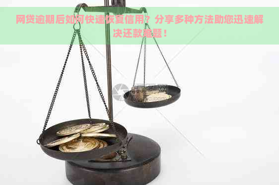 网贷逾期后如何快速恢复信用？分享多种方法助您迅速解决还款难题！