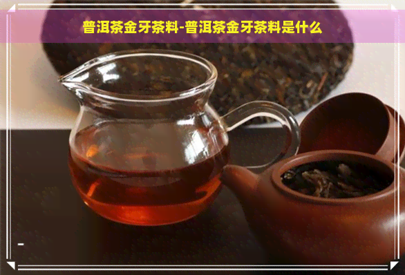 普洱茶金牙茶料-普洱茶金牙茶料是什么