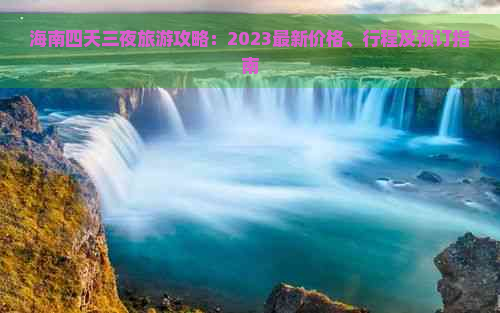 海南四天三夜旅游攻略：2023最新价格、行程及预订指南