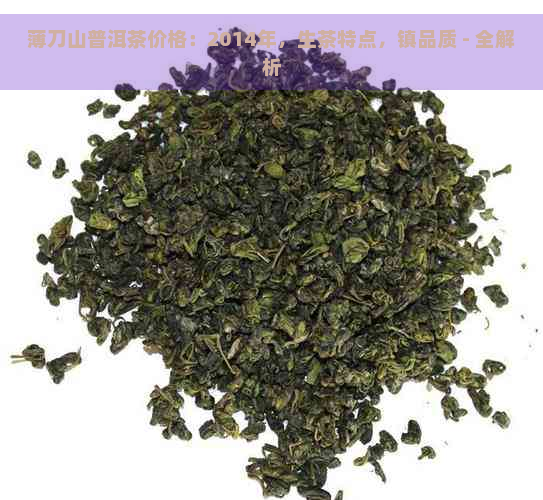 薄刀山普洱茶价格：2014年，生茶特点，镇品质 - 全解析