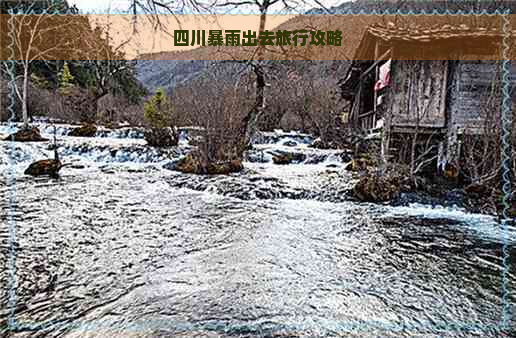 四川暴雨出去旅行攻略