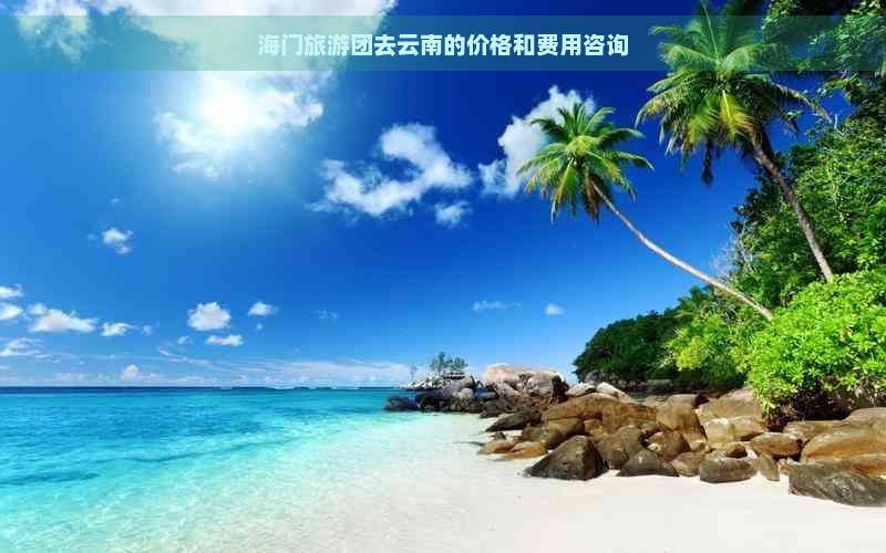 海门旅游团去云南的价格和费用咨询