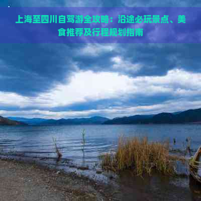 上海至四川自驾游全攻略：沿途必玩景点、美食推荐及行程规划指南