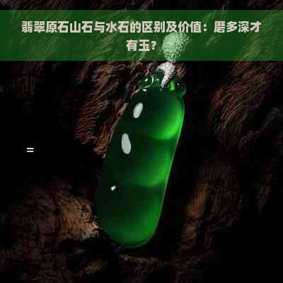 翡翠原石山石与水石的区别及价值：磨多深才有玉？