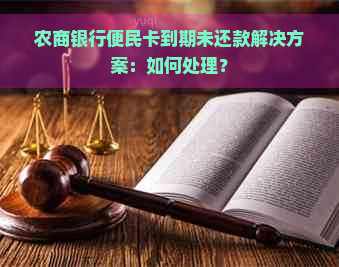 农商银行便民卡到期未还款解决方案：如何处理？