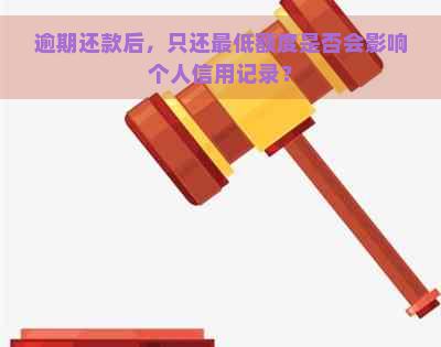 逾期还款后，只还更低额度是否会影响个人信用记录？