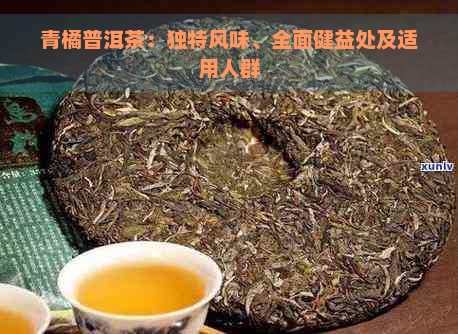 青橘普洱茶：独特风味、全面健益处及适用人群