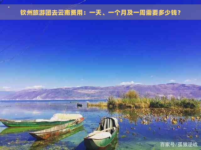 钦州旅游团去云南费用：一天、一个月及一周需要多少钱？