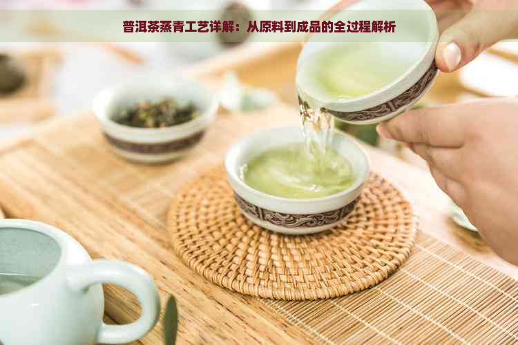 普洱茶蒸青工艺详解：从原料到成品的全过程解析