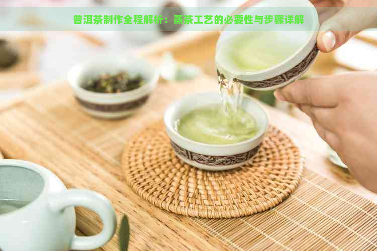 普洱茶制作全程解析：蒸茶工艺的必要性与步骤详解