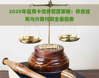 2020年信用卡债务管理策略：停息挂账与分期付款全面指南